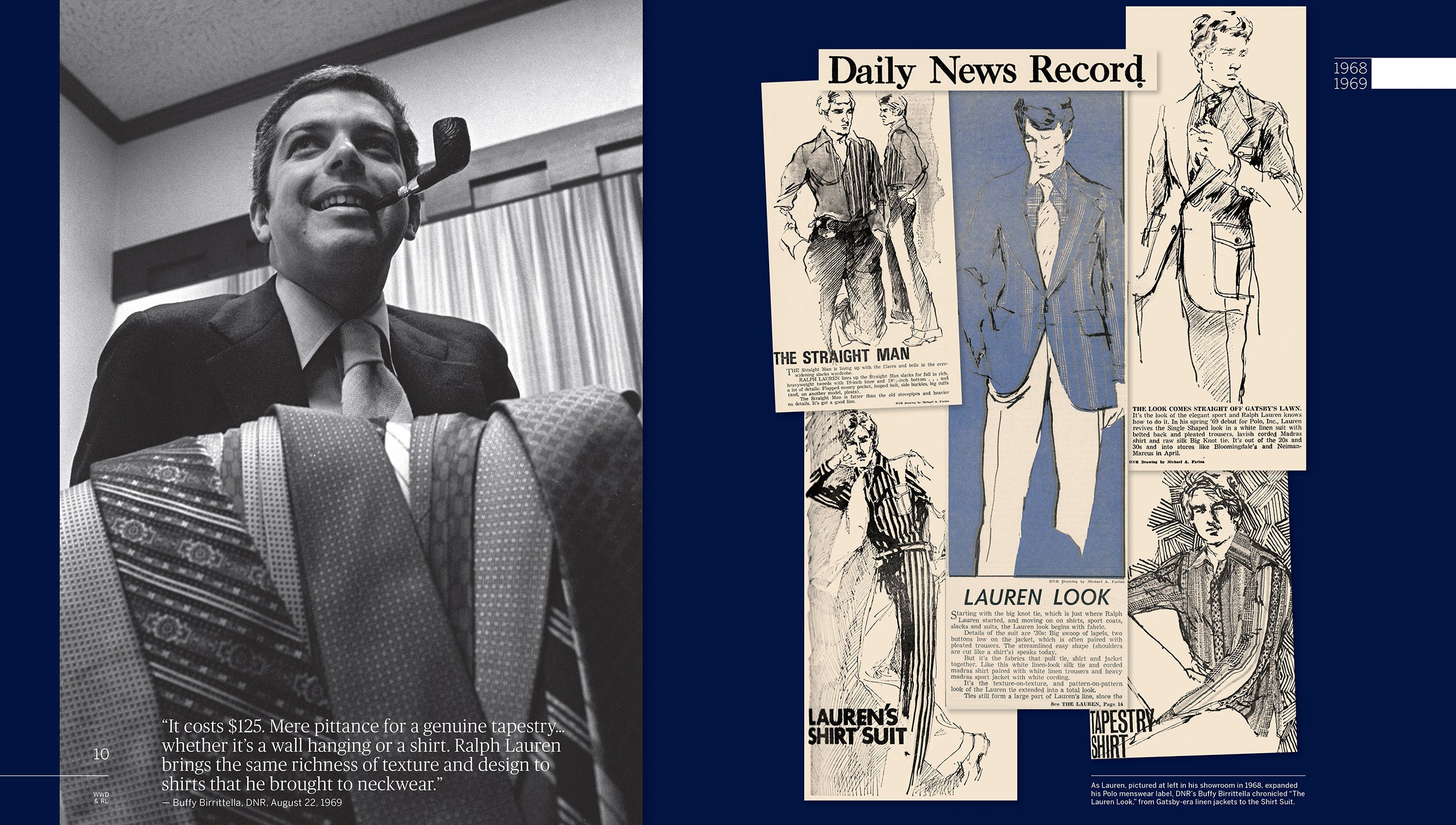 1968-1969: Ralph Lauren fonda una propria società, Polo, Inc. L’eleganza raffinata della sua collezione di cravatte viene riproposta su una linea completa di camicie, giacche, pantaloni e abiti. Mentre nel resto del paese spopola il fenomeno hippie, la visione di Ralph Lauren di uno stile americano autentico e sofisticato comincia a farsi strada a New York, attirando le prime attenzioni. Un occhio particolarmente attento è quello di una giovane direttrice di DNR, Buffy Birrittella, che contribuisce a codificare il “look Lauren” per i suoi lettori, definendo l’abito di Ralph Lauren in lino bianco con cintura sul retro “un look proveniente direttamente dal giardino di Gatsby”.