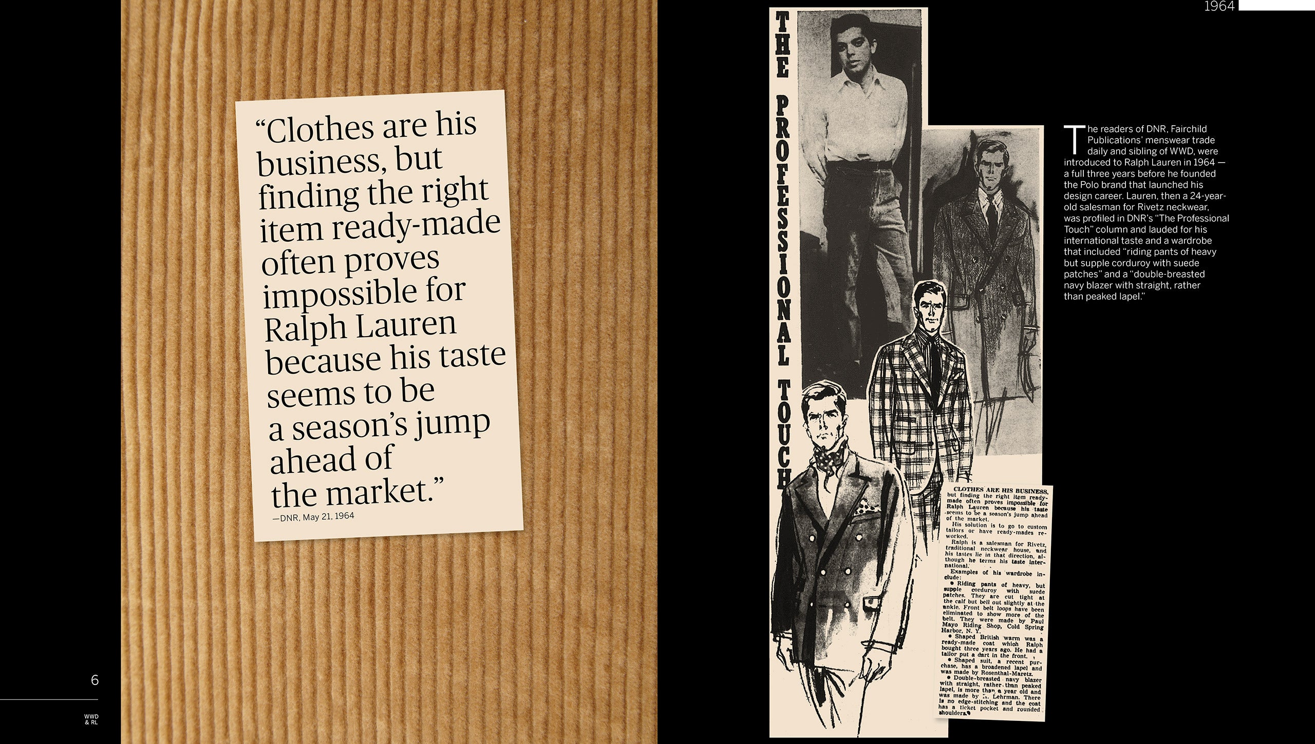 1964: La rivista di moda maschile DNR, nella rubrica “The Professional Touch”, traccia il ritratto di un giovane venditore di cravatte impiegato presso il produttore Rivetz. L’articolo racconta che il ventiquattrenne Ralph Lauren si sta facendo notare per le sue audaci scelte sartoriali, come i “pantaloni in stile equestre realizzati in pesante ma morbido velluto a coste con toppe in camoscio” e un “blazer navy a doppio petto con revers dritti piuttosto che a lancia”. Si sottolineano inoltre le difficoltà incontrate dal giovane Ralph Lauren nel reperire in commercio abiti soddisfacenti, dal momento che “il suo gusto sembra precorrere la moda di almeno una stagione rispetto al mercato”.